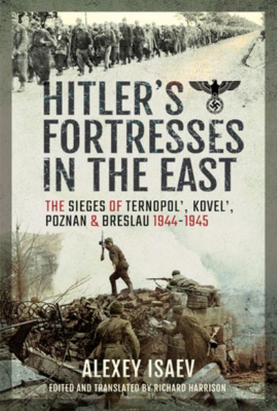 Cover for Alexey Isaev · Hitler's Fortresses in the East: The Sieges of Ternopol', Kovel', Poznan and Breslau, 1944-1945 (Hardcover Book) (2021)