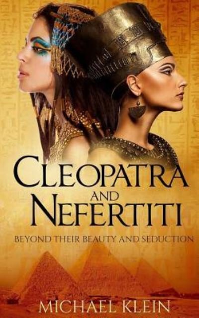 Cleopatra and Nefertiti : Beyond Their Beauty and Seduction - Michael klein - Books - CreateSpace Independent Publishing Platf - 9781530218950 - February 23, 2016