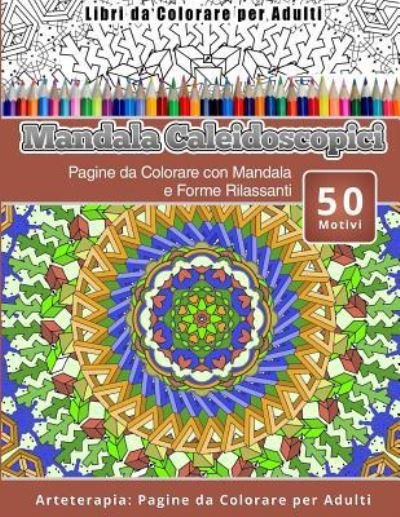 Libri Da Colorare Per Adulti Mandala Caleidoscopici - Mandala Caleidoscopici - Bücher - Createspace Independent Publishing Platf - 9781530825950 - 31. März 2016
