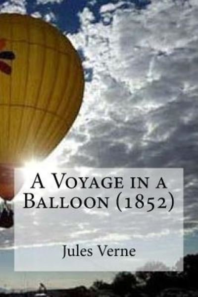 A Voyage in a Balloon (1852) - Jules Verne - Kirjat - Createspace Independent Publishing Platf - 9781532706950 - tiistai 12. huhtikuuta 2016