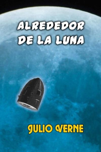 Alrededor de la luna - Julio Verne - Książki - Createspace Independent Publishing Platf - 9781533080950 - 4 maja 2016