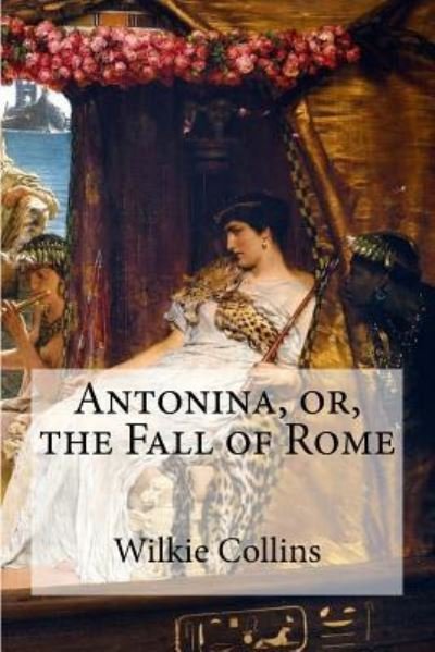Antonina, Or, the Fall of Rome - Au Wilkie Collins - Books - Createspace Independent Publishing Platf - 9781534658950 - June 12, 2016