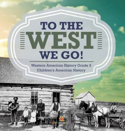 Cover for Baby Professor · To The West We Go! Western American History Grade 5 Children's American History (Hardcover Book) (2021)