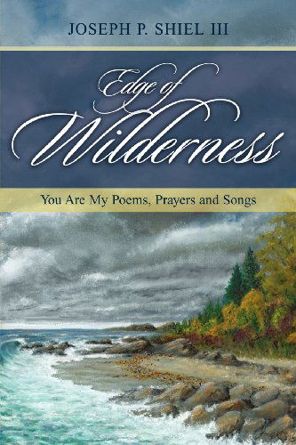 Edge of Wilderness: You Are My Poems, Prayers and Songs - Joseph P. III Shiel - Books - Aventine Press - 9781593307950 - January 11, 2013