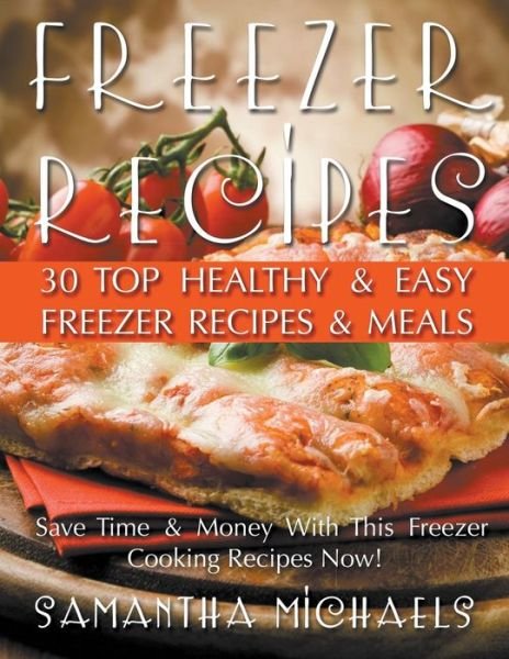Cover for Samantha Michaels · Freezer Recipes: 30 Top Healthy &amp; Easy Freezer Recipes &amp; Meals Revealed (Save Time &amp; Money with This Freezer Cooking Recipes Now!) (Pocketbok) (2015)