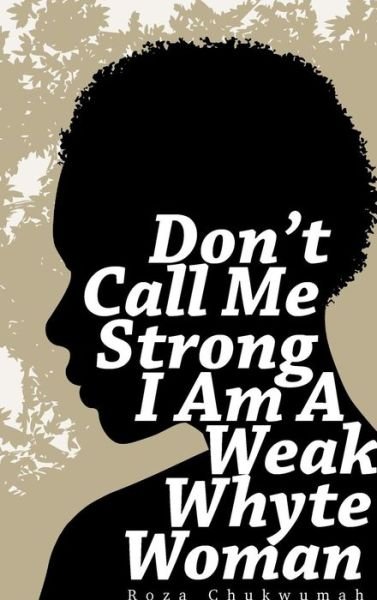 Cover for Roza Chukwumah · Don't Call Me Strong I Am A Weak Whyte Woman (Innbunden bok) (2017)