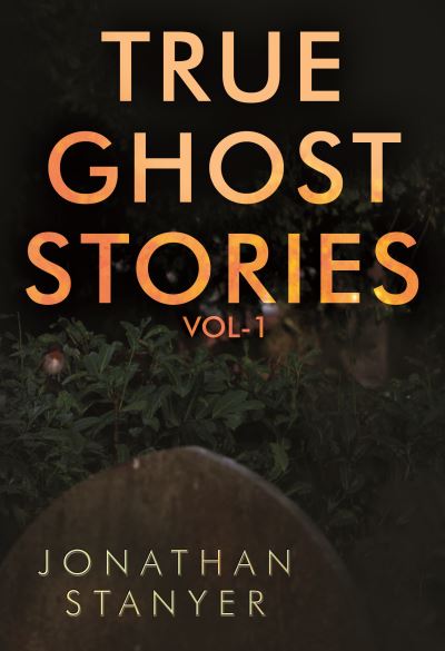 True Ghost Stories: Vol 1 - Jonathan Stanyer - Books - Olympia Publishers - 9781788309950 - November 25, 2021