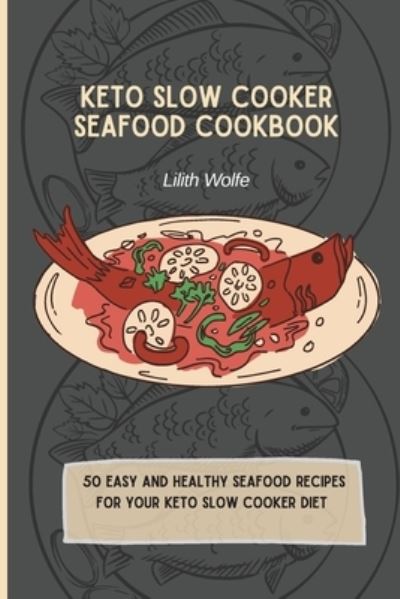 Cover for Lilith Wolfe · Keto Slow Cooker Seafood Cookbook: 50 easy and healthy Seafood Recipes for your keto slow cooker diet (Paperback Book) (2021)