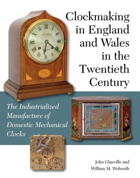 Cover for John Glanville · Clockmaking in England and Wales in the Twentieth Century: The Industrialized Manufacture of Domestic Mechanical Clocks (Hardcover Book) (2015)