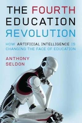 Cover for Anthony Seldon · The Fourth Education Revolution: Will Artificial Intelligence liberate or infantilise humanity? (Taschenbuch) (2018)