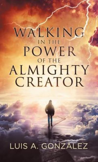 Cover for Luis a Gonzalez · Walking in the Power of the Almighty Creator (Gebundenes Buch) (2019)