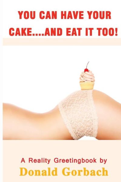 You Can Have Your Cake...and Eat It Too! - Donald Gorbach - Books - Createspace Independent Publishing Platf - 9781978434950 - November 20, 2017