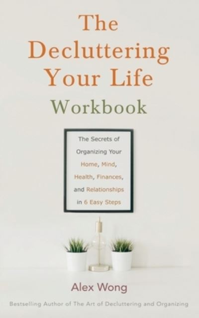 Cover for Alex Wong · The Decluttering Your Life Workbook: The Secrets of Organizing Your Home, Mind, Health, Finances, and Relationships in 7 Easy Steps (Paperback Book) (2021)