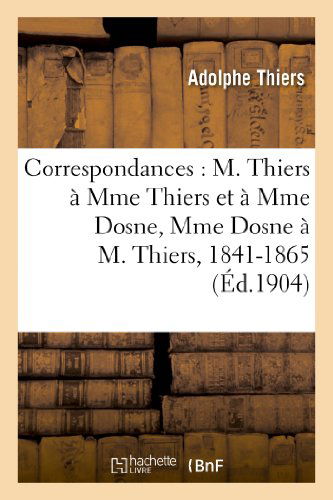 Cover for Thiers-a · Correspondances: M. Thiers a Mme Thiers et a Mme Dosne, Mme Dosne a M. Thiers, 1841-1865 (Paperback Book) [French edition] (2013)