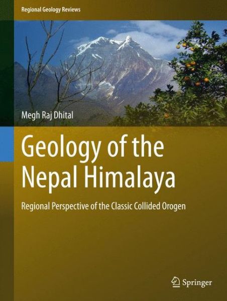 Cover for Megh Raj Dhital · Geology of the Nepal Himalaya: Regional Perspective of the Classic Collided Orogen - Regional Geology Reviews (Hardcover Book) [2015 edition] (2015)