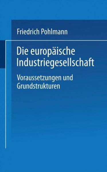 Die Europaische Industriegesellschaft: Voraussetzungen Und Grundstrukturen - Uni-Taschenbucher - Friedrich Pohlmann - Böcker - Vs Verlag Fur Sozialwissenschaften - 9783322866950 - 3 januari 2013