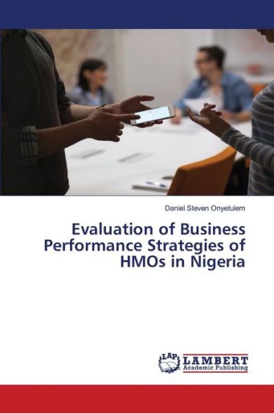 Evaluation of Business Performance Strategies of HMOs in Nigeria - Daniel Steven Onyetulem - Boeken - LAP LAMBERT Academic Publishing - 9783330009950 - 8 april 2019