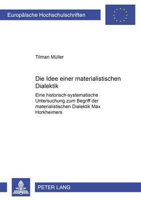 Cover for Tilmann Muller · Die Idee Einer Materialistischen Dialektik: Eine Historisch-Systematische Untersuchung Zum Begriff Der Materialistischen Dialektik Max Horkheimers - Europaeische Hochschulschriften / European University Studie (Paperback Book) [German edition] (2001)