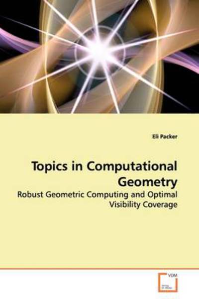 Cover for Eli Packer · Topics in Computational Geometry: Robust Geometric Computing and Optimal Visibility Coverage (Paperback Book) (2009)