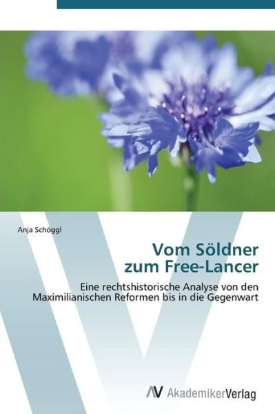 Cover for Anja Schöggl · Vom Söldner  Zum Free-lancer: Eine Rechtshistorische Analyse Von den Maximilianischen Reformen Bis in Die Gegenwart (Paperback Book) [German edition] (2012)