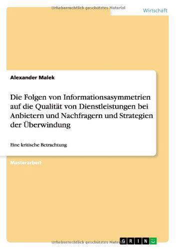 Cover for Alexander Malek · Die Folgen von Informationsasymmetrien auf die Qualitat von Dienstleistungen bei Anbietern und Nachfragern und Strategien der UEberwindung: Eine kritische Betrachtung (Paperback Book) [German edition] (2012)