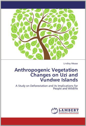 Cover for Lindley Mease · Anthropogenic Vegetation Changes on Uzi and Vundwe Islands: a Study on Deforestation and Its Implications for People and Wildlife (Paperback Book) (2012)
