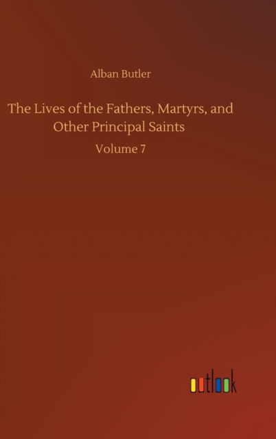 Cover for Alban Butler · The Lives of the Fathers, Martyrs, and Other Principal Saints: Volume 7 (Inbunden Bok) (2020)