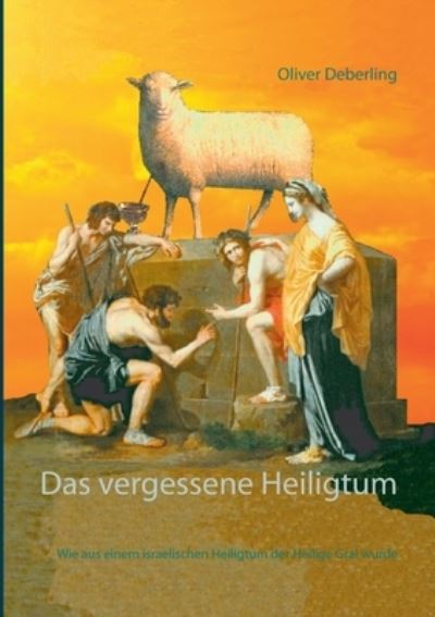 Cover for Oliver Deberling · Das vergessene Heiligtum: Wie aus einem israelischen Heiligtum der Heilige Gral wurde (Paperback Book) (2021)