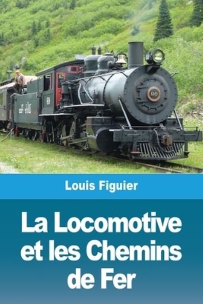 Cover for Louis Figuier · La Locomotive et les Chemins de Fer (Paperback Book) (2021)
