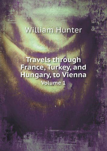 Cover for William Hunter · Travels Through France, Turkey, and Hungary, to Vienna Volume 1 (Paperback Book) (2013)