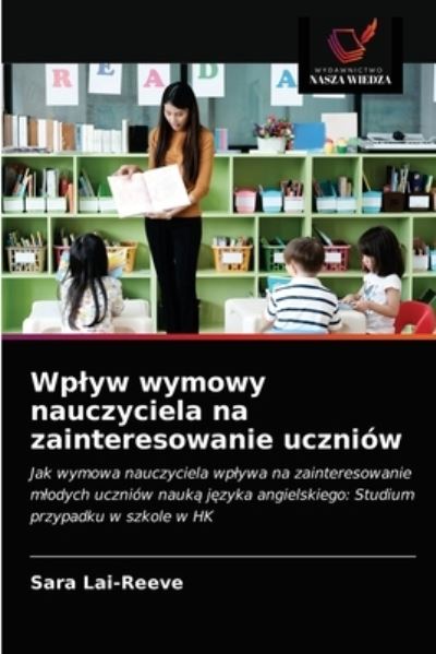 Cover for Sara Lai-Reeve · Wp?yw wymowy nauczyciela na zainteresowanie uczniów : Jak wymowa nauczyciela wp?ywa na zainteresowanie m?odych uczniów nauk? j?zyka angielskiego : Studium przypadku w szkole w HK (Paperback Book) (2021)