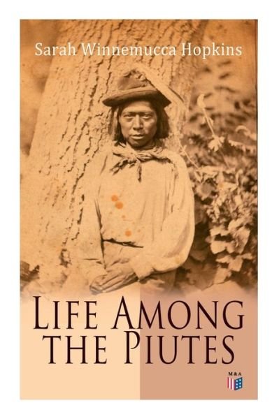 Cover for Sarah Winnemucca Hopkins · Life Among the Piutes: The First Autobiography of a Native American Woman: First Meeting of Piutes and Whites, Domestic and Social Moralities of Piutes, Wars and Their Causes, Reservation of Pyramid and Muddy Lakes (Paperback Bog) (2019)