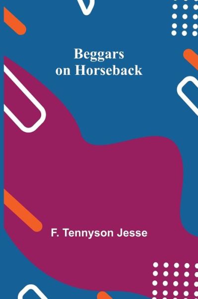 Cover for F Tennyson Jesse · Beggars on Horseback (Paperback Book) (2021)