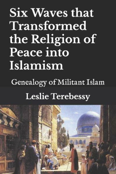 Cover for Leslie Terebessy · Six Waves that Transformed the Religion of Peace into Islamism: Genealogy of Militant Islam (Pocketbok) (2021)