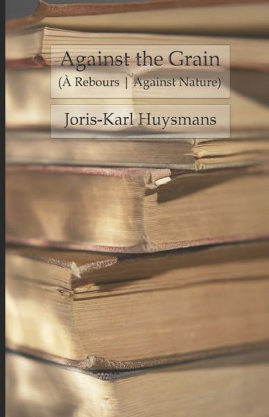 Against The Grain (A Rebours) - Joris Karl Huysmans - Books - Independently Published - 9798573318950 - November 28, 2020