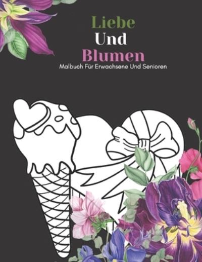 Liebe Und Blumen Malbuch Für Erwachsene Und Senioren - An Gluckliche Familie Verleger - Książki - Independently Published - 9798592441950 - 8 stycznia 2021