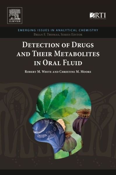 Detection of Drugs and Their Metabolites in Oral Fluid - Emerging Issues in Analytical Chemistry - White, Robert M. (RMW Consulting, Inc., Naples, FL, USA; and Center for Forensic Sciences, RTI International, Research Triangle Park, NC, USA (Retired)) - Books - Elsevier Science Publishing Co Inc - 9780128145951 - February 27, 2018