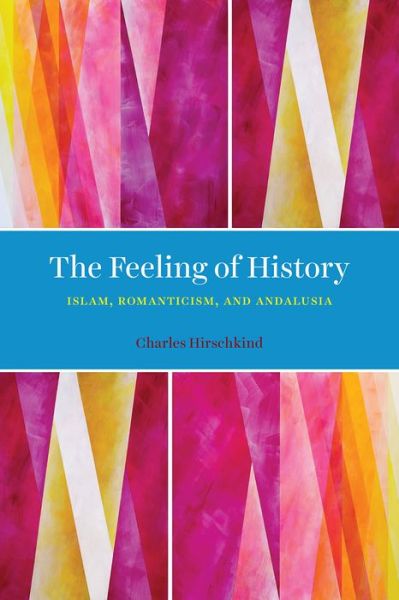 Cover for Charles Hirschkind · The Feeling of History: Islam, Romanticism, and Andalusia (Paperback Book) (2020)