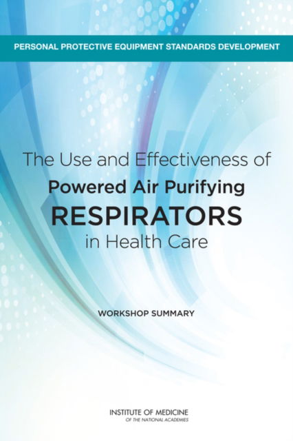 Cover for Institute of Medicine · The Use and Effectiveness of Powered Air Purifying Respirators in Health Care: Workshop Summary (Paperback Book) (2015)