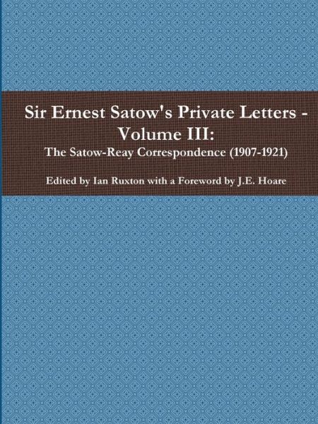 Cover for Ian Ruxton (ed.) · Sir Ernest Satow's Private Letters - Volume III, The Satow-Reay Correspondence (Paperback Book) (2019)