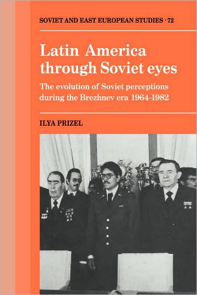 Cover for Ilya Prizel · Latin America through Soviet Eyes: The Evolution of Soviet Perceptions during the Brezhnev Era 1964–1982 - Cambridge Russian, Soviet and Post-Soviet Studies (Paperback Book) (2008)