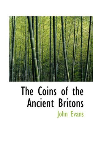 The Coins of the Ancient Britons - John Evans - Kirjat - BiblioLife - 9780554519951 - torstai 21. elokuuta 2008