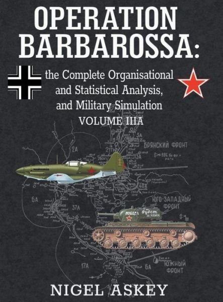 Cover for Nigel Askey · Operation Barbarossa: the Complete Organisational and Statistical Analysis, and Military Simulation, Volume IIIA - Operation Barbarossa by Nigel Askey (Hardcover Book) (2018)