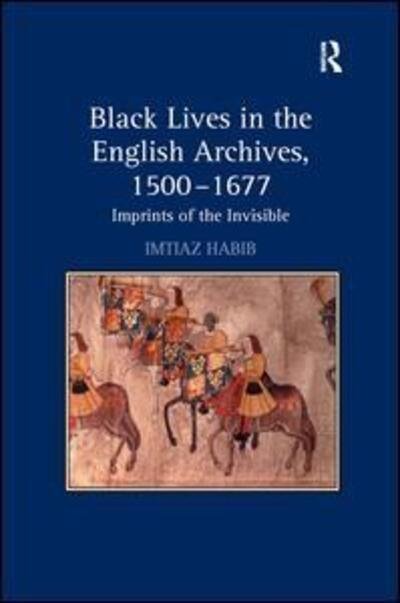 Cover for Imtiaz Habib · Black Lives in the English Archives, 1500–1677: Imprints of the Invisible (Hardcover Book) [New edition] (2007)