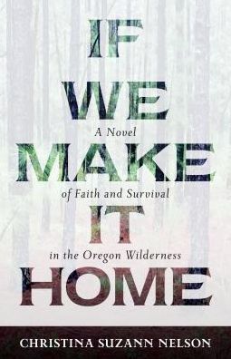 Cover for Christina Suzan Nelson · If We Make It Home – A Novel of Faith and Survival in the Oregon Wilderness (Paperback Book) (2017)