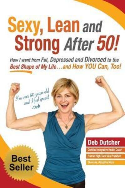 Cover for Deb Dutcher · Sexy, Lean and Strong After 50! : How I went from Fat, Depressed and Divorced to the Best Shape of My Life....and How YOU Can, Too! (Pocketbok) (2016)