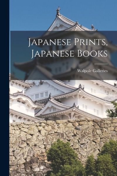 Japanese Prints, Japanese Books - N Y ) Walpole Galleries (New York - Boeken - Hassell Street Press - 9781013530951 - 9 september 2021
