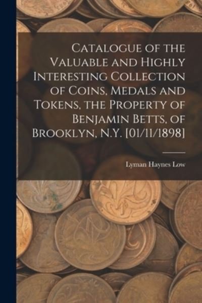 Cover for Lyman Haynes Low · Catalogue of the Valuable and Highly Interesting Collection of Coins, Medals and Tokens, the Property of Benjamin Betts, of Brooklyn, N.Y. [01/11/1898] (Pocketbok) (2021)