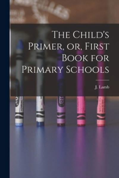 The Child's Primer, or, First Book for Primary Schools [microform] - J (Jonathan) Lamb - Boeken - Legare Street Press - 9781015101951 - 10 september 2021