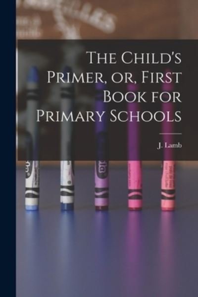 Cover for J (Jonathan) Lamb · The Child's Primer, or, First Book for Primary Schools [microform] (Paperback Bog) (2021)